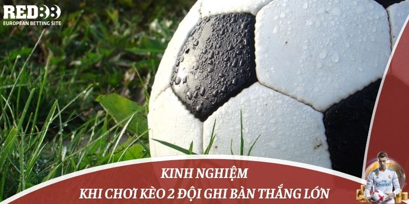 Kinh nghiệm khi chơi kèo 2 đội ghi bàn thắng lớn